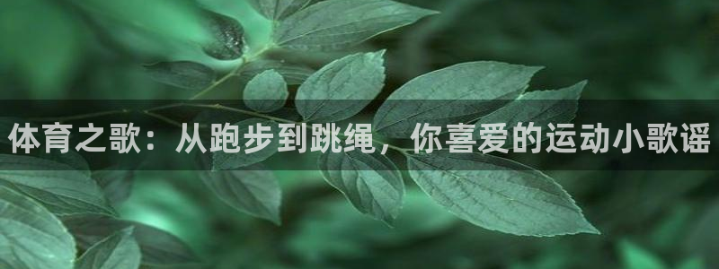 一竞技官网下载招商电话号码查询:体育之歌:从跑步到跳绳,你喜